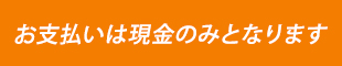 お支払いは現金のみとなります